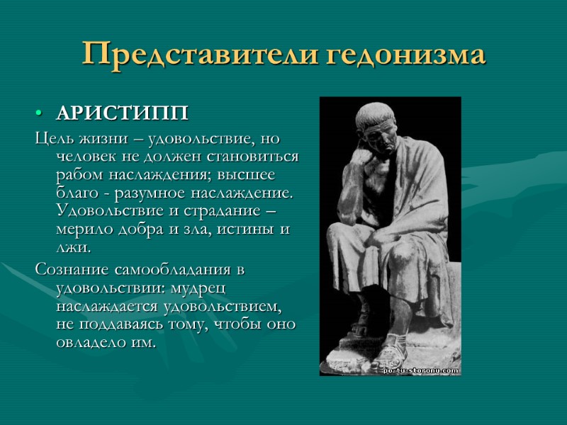 Представители гедонизма АРИСТИПП  Цель жизни – удовольствие, но человек не должен становиться рабом